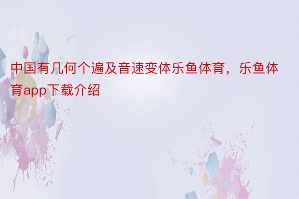 中国有几何个遍及音速变体乐鱼体育，乐鱼体育app下载介绍