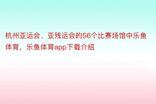 杭州亚运会、亚残运会的56个比赛场馆中乐鱼体育，乐鱼体育app下载介绍