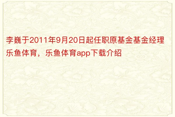 李巍于2011年9月20日起任职原基金基金经理乐鱼体育，乐鱼体育app下载介绍