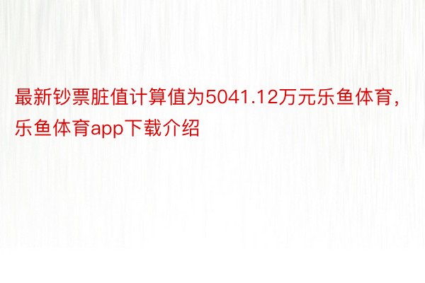 最新钞票脏值计算值为5041.12万元乐鱼体育，乐鱼体育app下载介绍