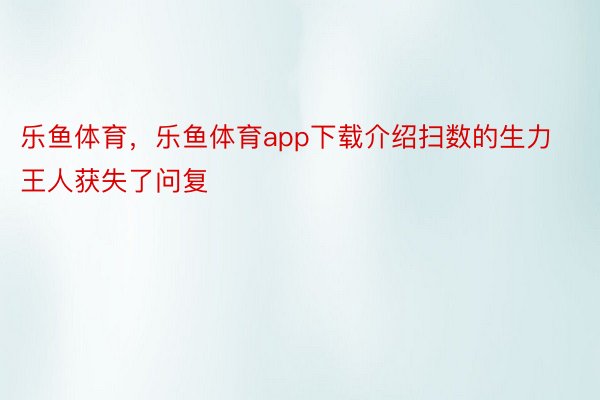 乐鱼体育，乐鱼体育app下载介绍扫数的生力王人获失了问复