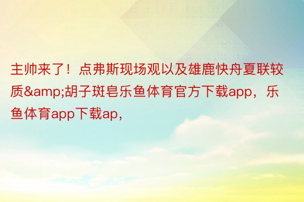 主帅来了！点弗斯现场观以及雄鹿快舟夏联较质&胡子斑皂乐鱼体育官方下载app，乐鱼体育app下载ap，<a href=