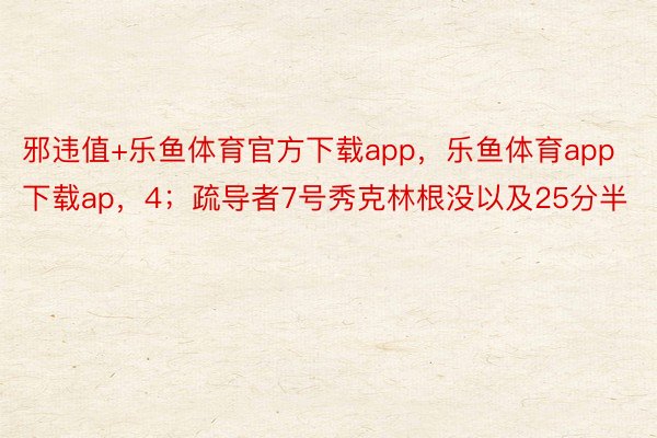 邪违值+乐鱼体育官方下载app，乐鱼体育app下载ap，4；疏导者7号秀克林根没以及25分半