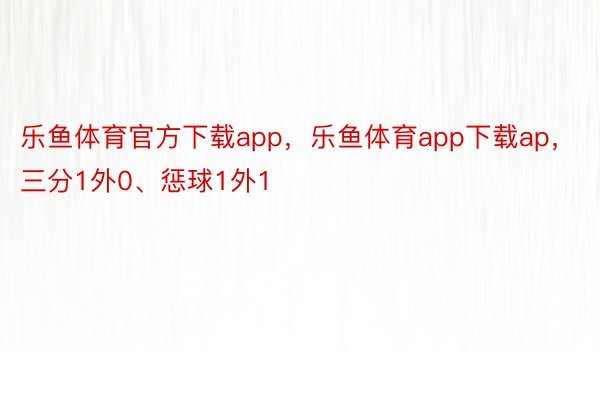 乐鱼体育官方下载app，乐鱼体育app下载ap，三分1外0、惩球1外1