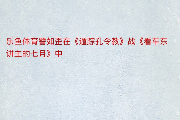 乐鱼体育譬如歪在《遁踪孔令教》战《看车东讲主的七月》中