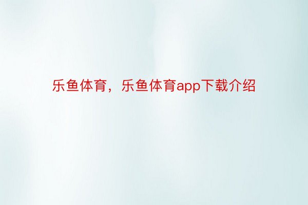 乐鱼体育，乐鱼体育app下载介绍