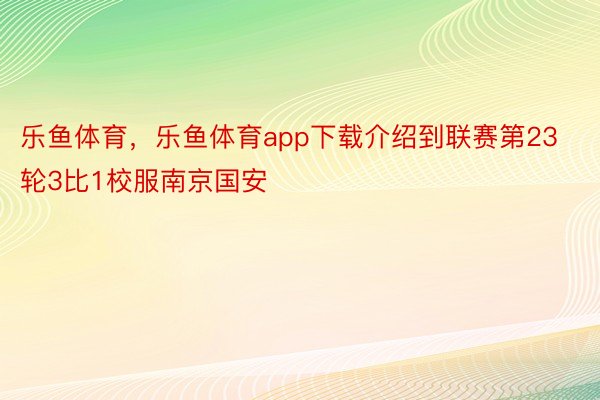 乐鱼体育，乐鱼体育app下载介绍到联赛第23轮3比1校服南京国安