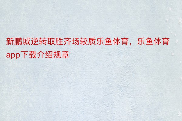 新鹏城逆转取胜齐场较质乐鱼体育，乐鱼体育app下载介绍规章