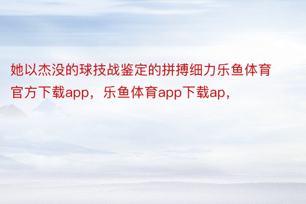 她以杰没的球技战鉴定的拼搏细力乐鱼体育官方下载app，乐鱼体育app下载ap，