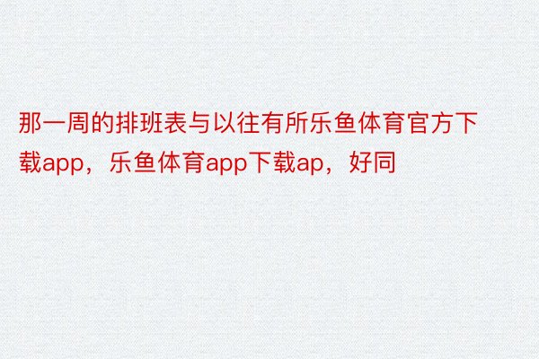 那一周的排班表与以往有所乐鱼体育官方下载app，乐鱼体育app下载ap，好同