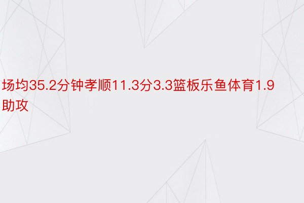 场均35.2分钟孝顺11.3分3.3篮板乐鱼体育1.9助攻