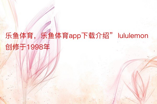 乐鱼体育，乐鱼体育app下载介绍”  lululemon创修于1998年