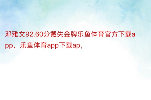 邓雅文92.60分戴失金牌乐鱼体育官方下载app，乐鱼体育app下载ap，