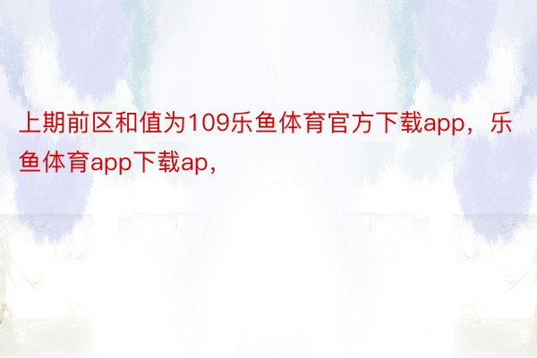 上期前区和值为109乐鱼体育官方下载app，乐鱼体育app下载ap，