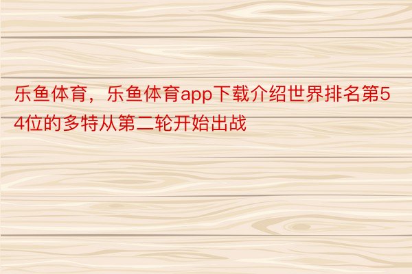 乐鱼体育，乐鱼体育app下载介绍世界排名第54位的多特从第二轮开始出战