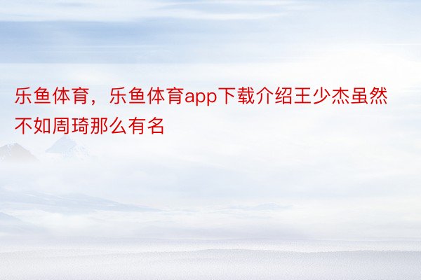 乐鱼体育，乐鱼体育app下载介绍王少杰虽然不如周琦那么有名