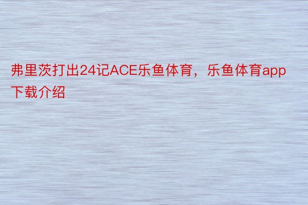 弗里茨打出24记ACE乐鱼体育，乐鱼体育app下载介绍